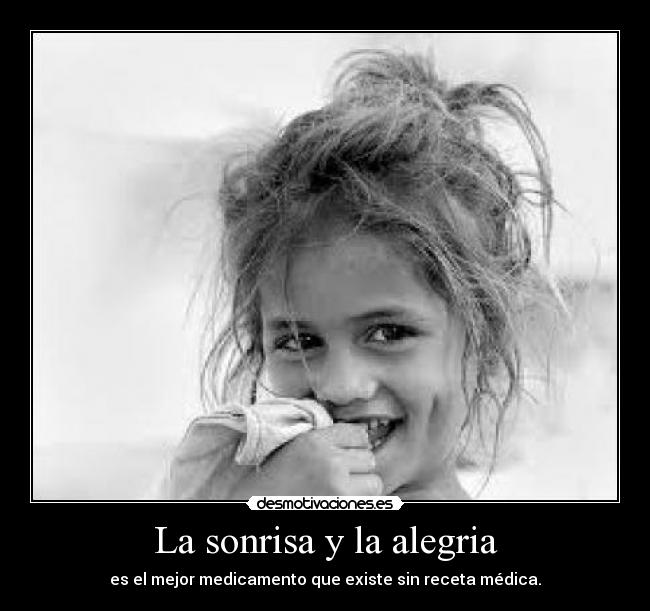 La sonrisa y la alegria - es el mejor medicamento que existe sin receta médica.