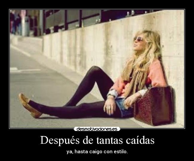 Después de tantas caídas - ya, hasta caigo con estilo.