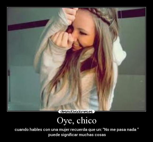 Oye, chico - cuando hables con una mujer recuerda que un: “No me pasa nada ”
puede significar muchas cosas