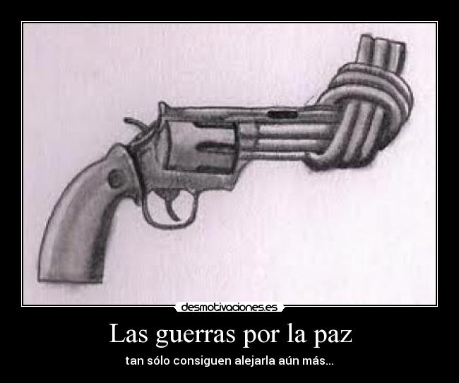 Las guerras por la paz - tan sólo consiguen alejarla aún más...