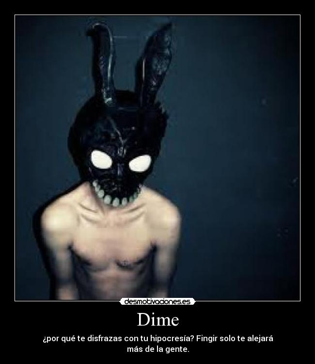 Dime - ¿por qué te disfrazas con tu hipocresía? Fingir solo te alejará más de la gente.