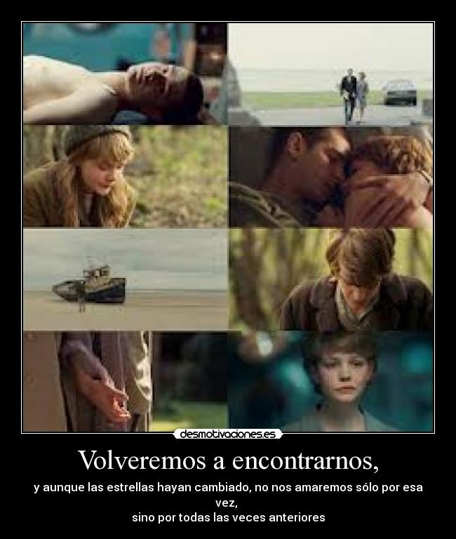 Volveremos a encontrarnos, - y aunque las estrellas hayan cambiado, no nos amaremos sólo por esa vez, 
sino por todas las veces anteriores