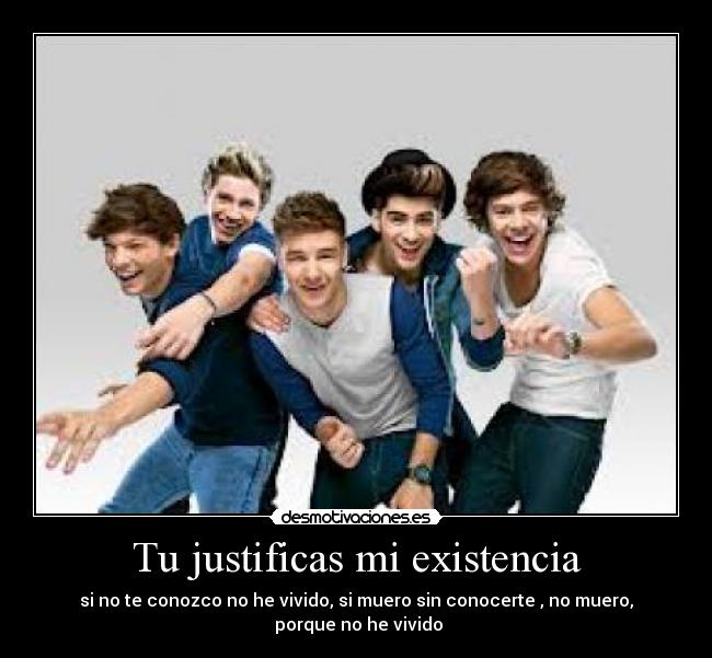 Tu justificas mi existencia - si no te conozco no he vivido, si muero sin conocerte , no muero,
 porque no he vivido