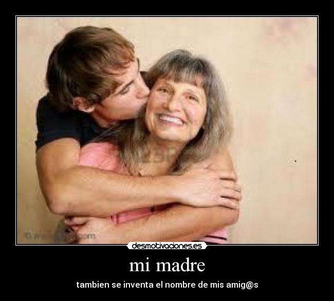 mi madre - tambien se inventa el nombre de mis amig@s
