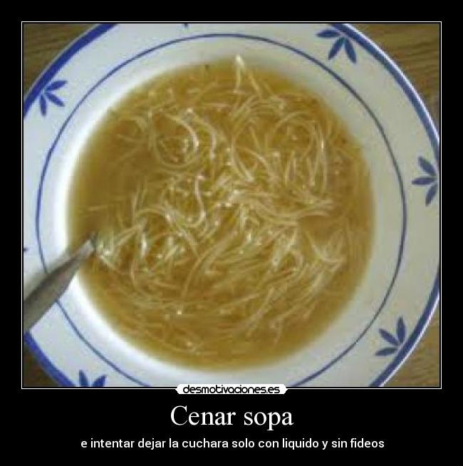 Cenar sopa - e intentar dejar la cuchara solo con liquido y sin fideos