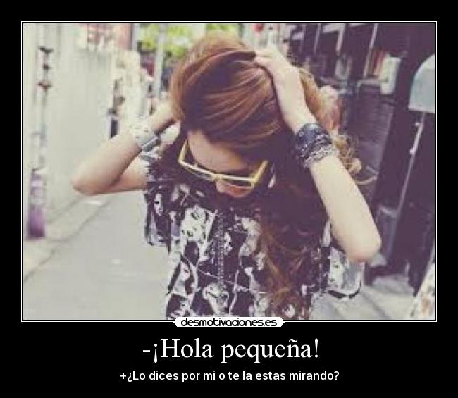 -¡Hola pequeña! - +¿Lo dices por mi o te la estas mirando?