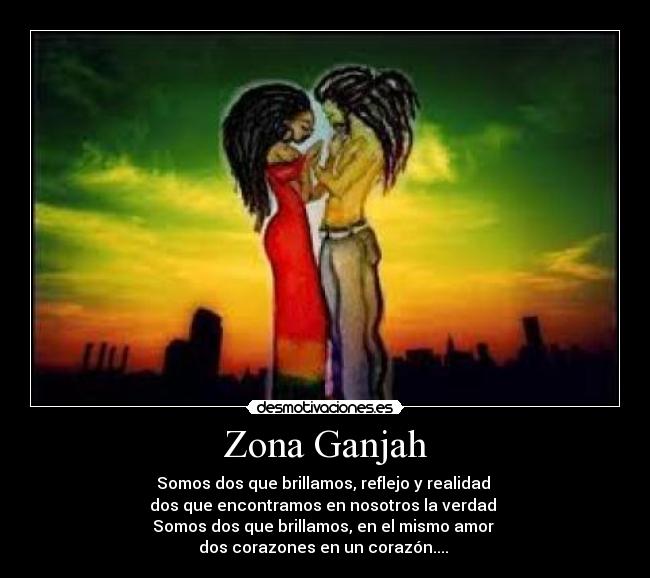 Zona Ganjah - Somos dos que brillamos, reflejo y realidad 
dos que encontramos en nosotros la verdad 
Somos dos que brillamos, en el mismo amor 
dos corazones en un corazón....♪♫