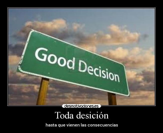 Toda desición - hasta que vienen las consecuencias