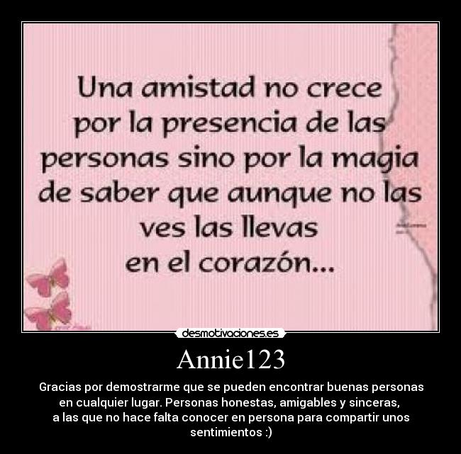 Annie123 - Gracias por demostrarme que se pueden encontrar buenas personas
en cualquier lugar. Personas honestas, amigables y sinceras, 
a las que no hace falta conocer en persona para compartir unos sentimientos :)