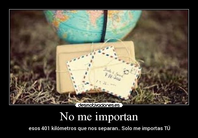 No me importan - esos 401 kilómetros que nos separan.. Solo me importas TÚ