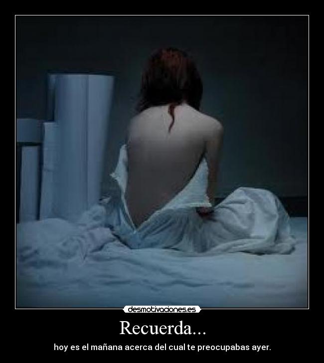Recuerda... - hoy es el mañana acerca del cual te preocupabas ayer.
