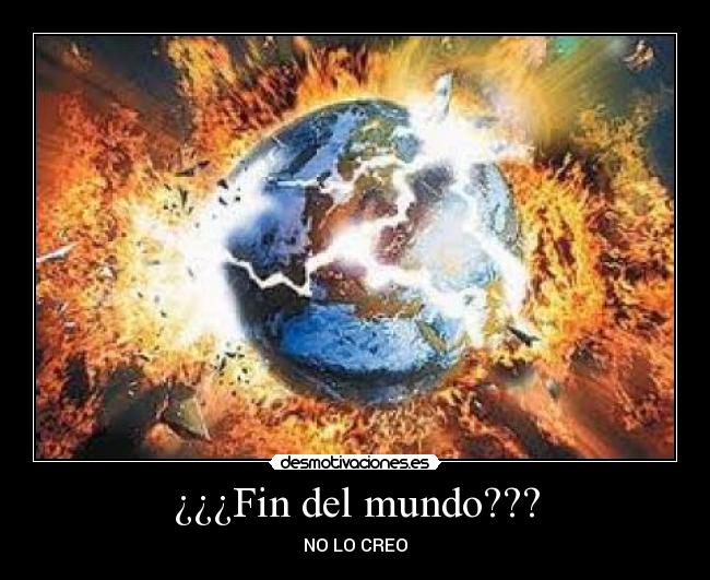 ¿¿¿Fin del mundo??? - NO LO CREO