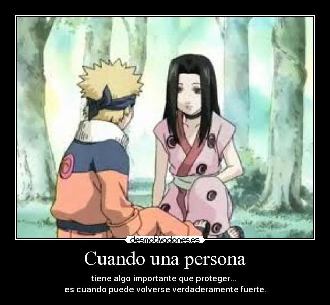 Cuando una persona - tiene algo importante que proteger...
es cuando puede volverse verdaderamente fuerte.