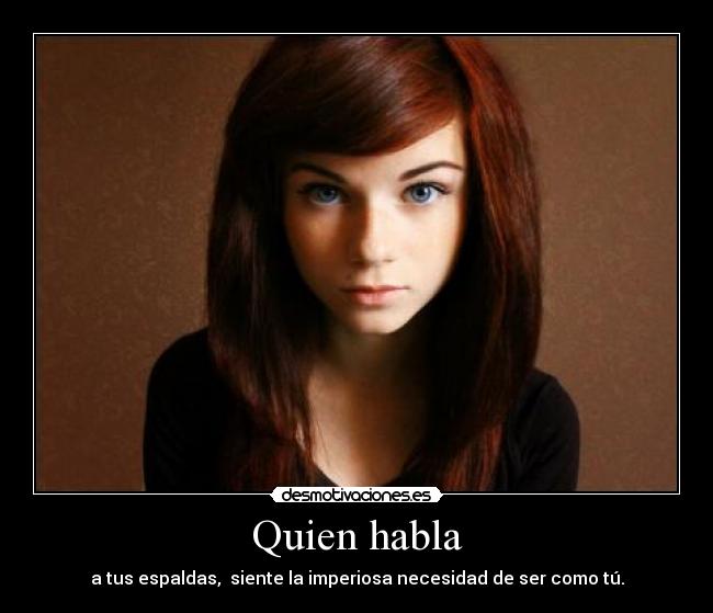 Quien habla - a tus espaldas, siente la imperiosa necesidad de ser como tú.