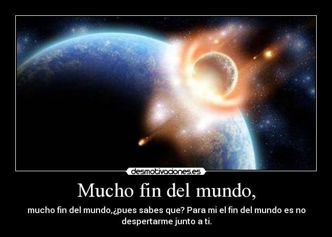 Mucho fin del mundo, -