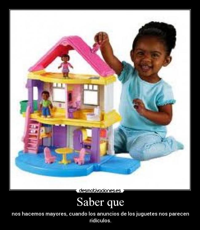 Saber que - nos hacemos mayores, cuando los anuncios de los juguetes nos parecen ridículos.