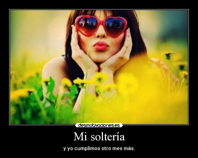 Mi soltería - y yo cumplimos otro mes más.