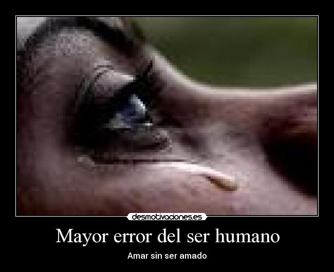 Mayor error del ser humano - Amar sin ser amado