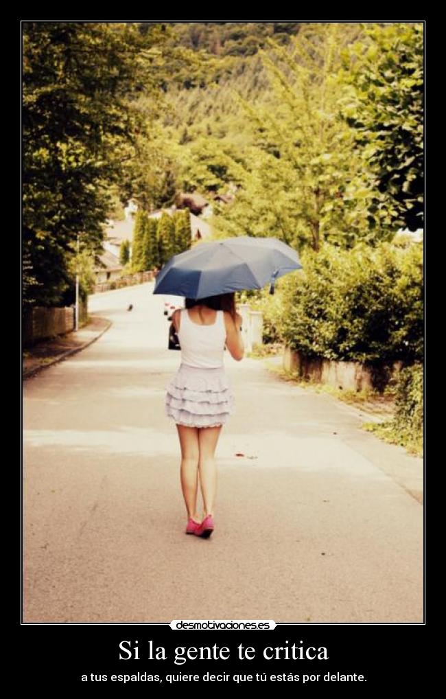 Si la gente te critica - a tus espaldas, quiere decir que tú estás por delante.
