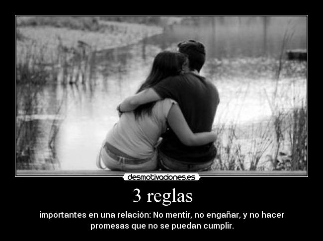 3 reglas - importantes en una relación: No mentir, no engañar, y no hacer
promesas que no se puedan cumplir.