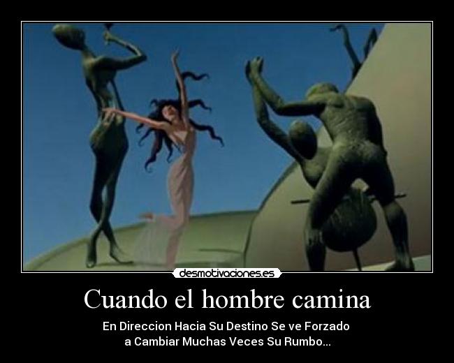 Cuando el hombre camina - En Direccion Hacia Su Destino Se ve Forzado
a Cambiar Muchas Veces Su Rumbo...