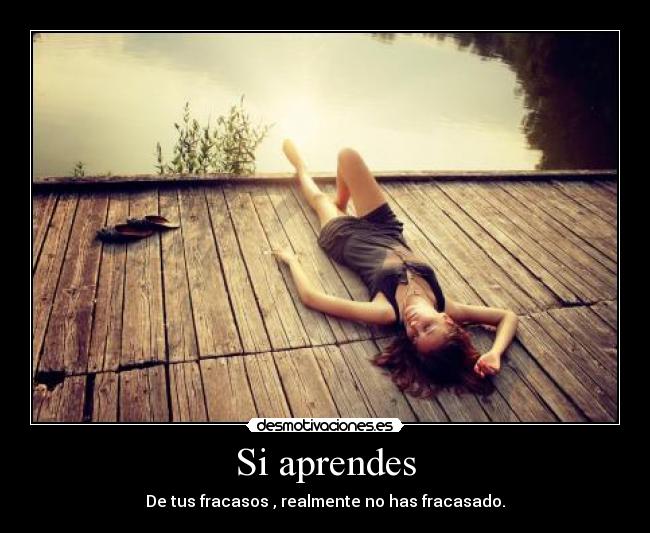 Si aprendes - De tus fracasos , realmente no has fracasado.
