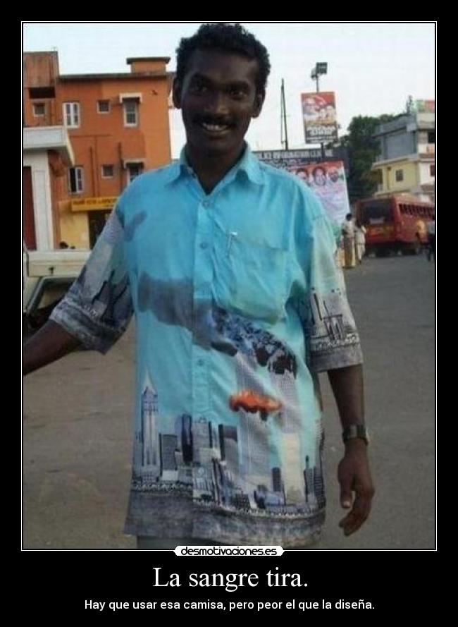 La sangre tira. - Hay que usar esa camisa, pero peor el que la diseña.
