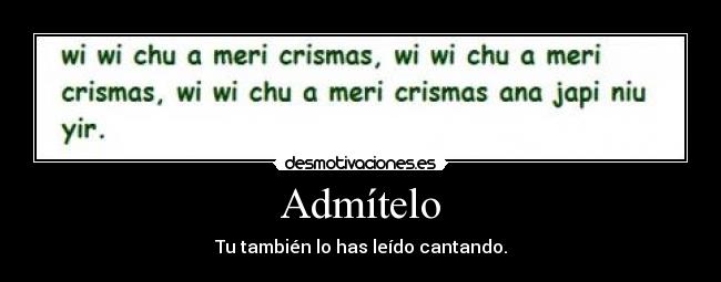 Admítelo - Tu también lo has leído cantando.