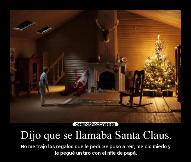 Dijo que se llamaba Santa Claus. - No me trajo los regalos que le pedí. Se puso a reír, me dio miedo y
le pegué un tiro con el rifle de papá.