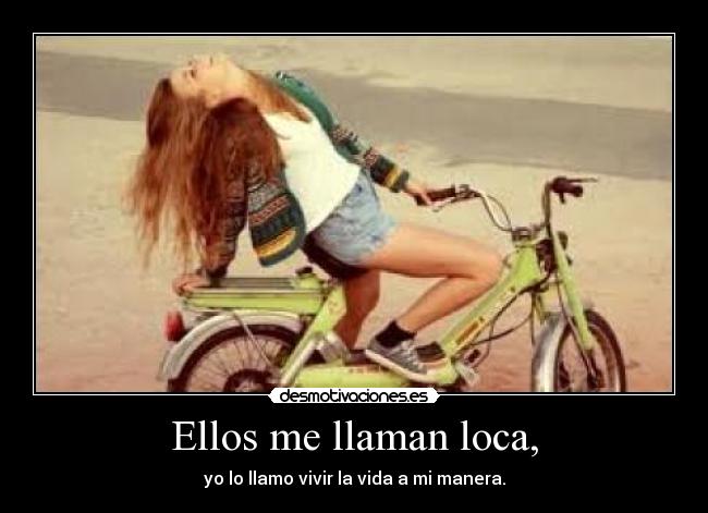 Ellos me llaman loca, - yo lo llamo vivir la vida a mi manera.