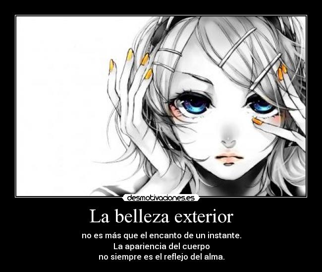 La belleza exterior - no es más que el encanto de un instante.
La apariencia del cuerpo
no siempre es el reflejo del alma.