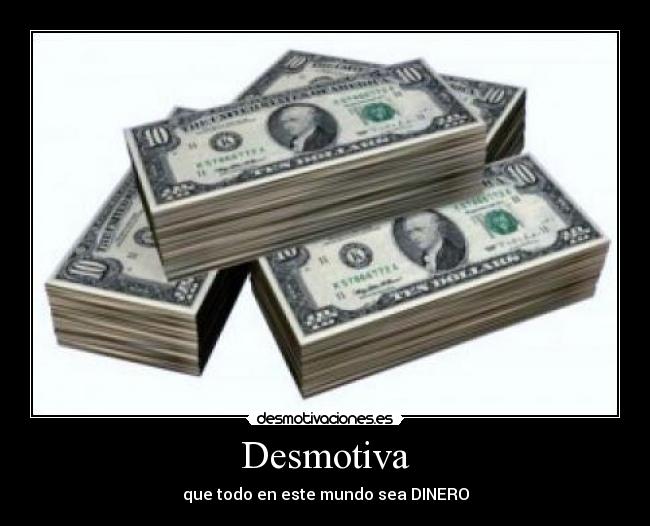 Desmotiva - que todo en este mundo sea DINERO