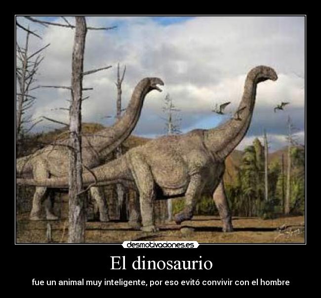 El dinosaurio - fue un animal muy inteligente, por eso evitó convivir con el hombre