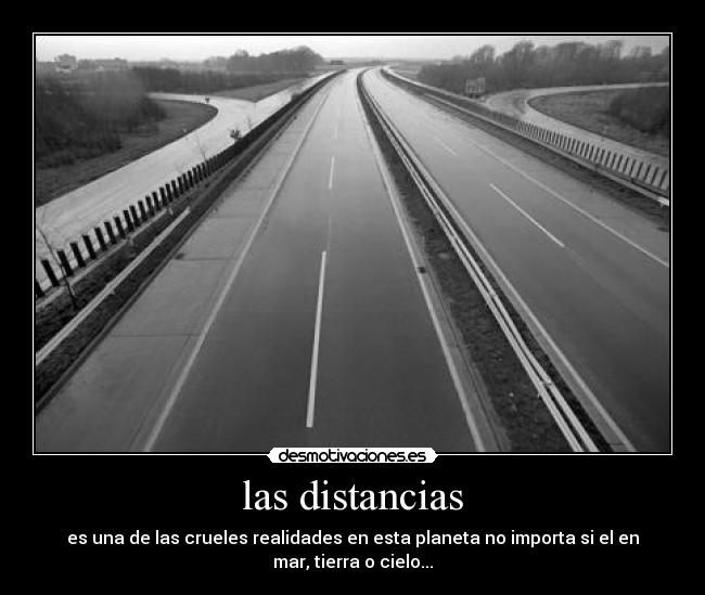 las distancias - es una de las crueles realidades en esta planeta no importa si el en
mar, tierra o cielo...