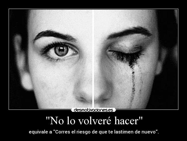 No lo volveré hacer - equivale a Corres el riesgo de que te lastimen de nuevo.