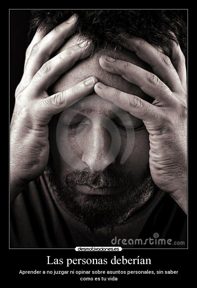 Las personas deberían - Aprender a no juzgar ni opinar sobre asuntos personales, sin saber como es tu vida