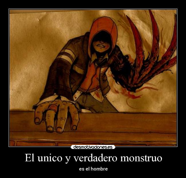 El unico y verdadero monstruo - es el hombre