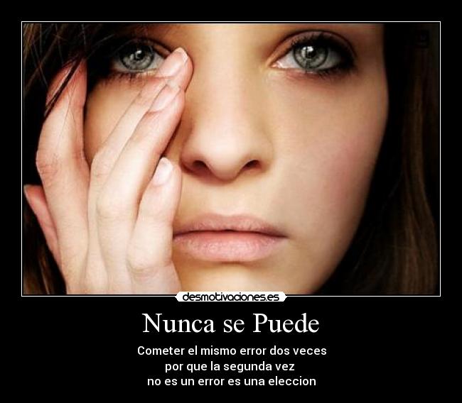 Nunca se Puede - Cometer el mismo error dos veces
por que la segunda vez
no es un error es una eleccion