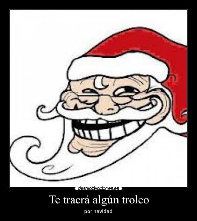 Te traerá algún troleo - por navidad.