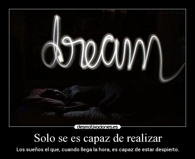 Solo se es capaz de realizar - Los sueños el que, cuando llega la hora, es capaz de estar despierto.