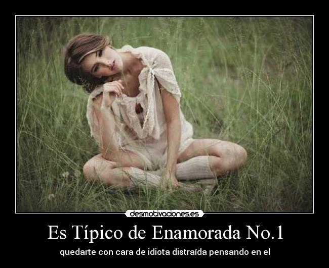 Es Típico de Enamorada No.1 - quedarte con cara de idiota distraída pensando en el