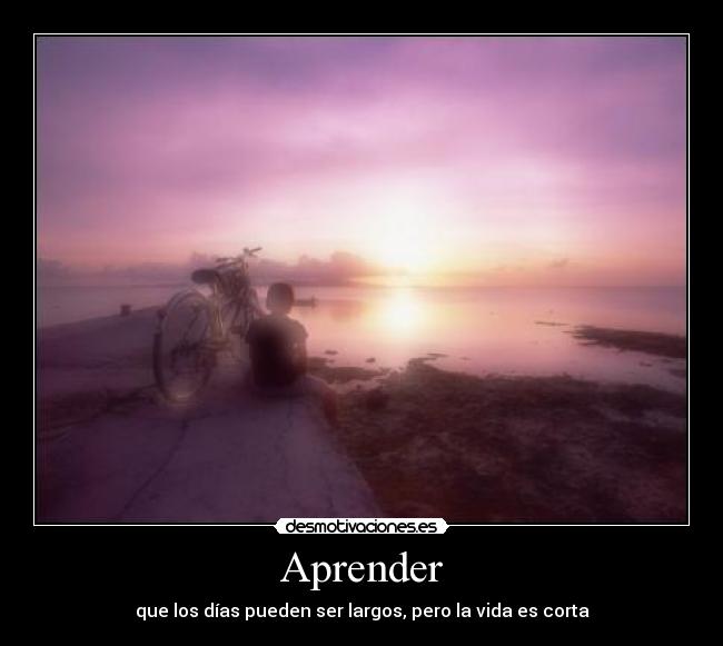 Aprender - que los días pueden ser largos, pero la vida es corta