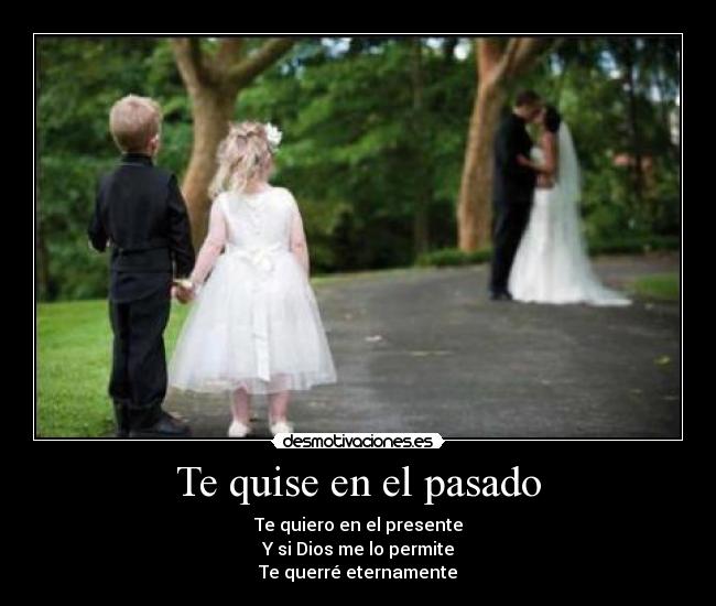 Te quise en el pasado - Te quiero en el presente
Y si Dios me lo permite
Te querré eternamente