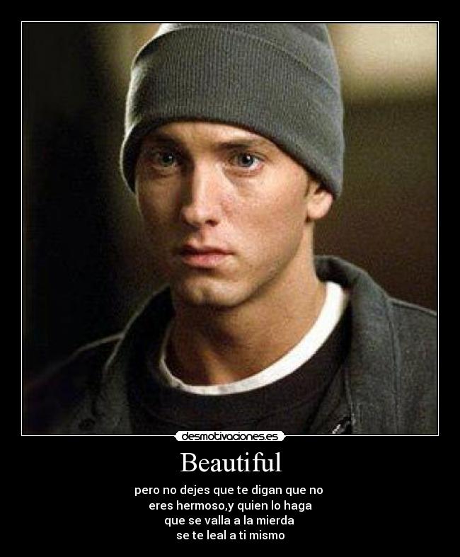 Beautiful - pero no dejes que te digan que no
eres hermoso,y quien lo haga
que se valla a la mierda
se te leal a ti mismo