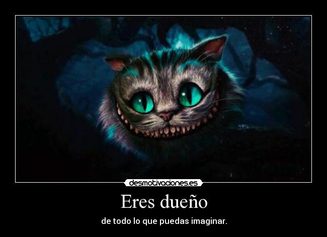 Eres dueño - de todo lo que puedas imaginar.