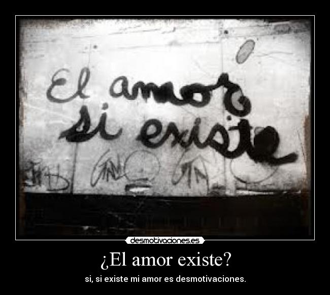 ¿El amor existe? - si, si existe mi amor es desmotivaciones.