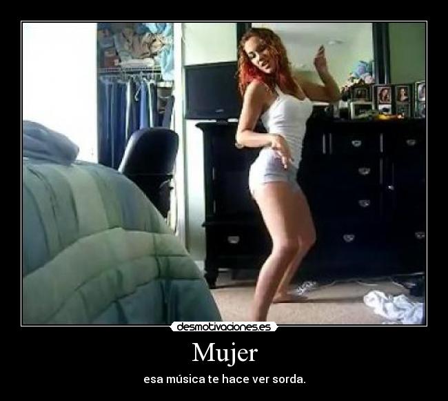 Mujer - esa música te hace ver sorda.