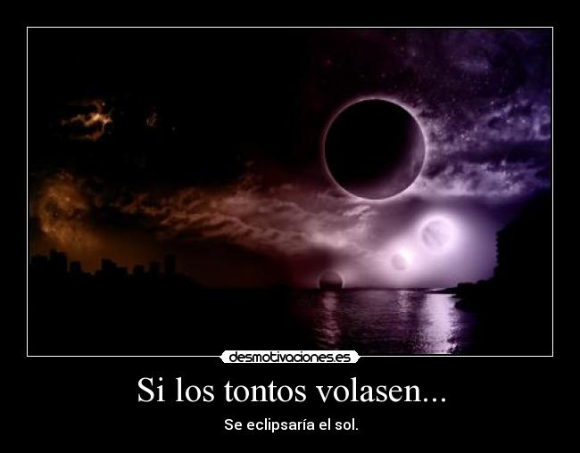 Si los tontos volasen... - Se eclipsaría el sol.