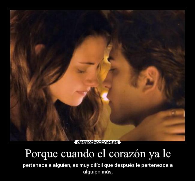Porque cuando el corazón ya le - pertenece a alguien, es muy difícil que después le pertenezca a alguien más.