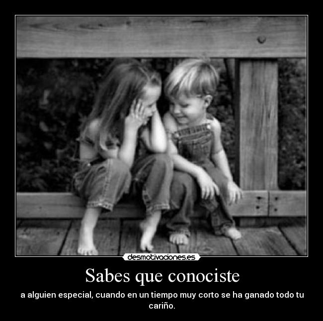 Sabes que conociste - a alguien especial, cuando en un tiempo muy corto se ha ganado todo tu cariño.
